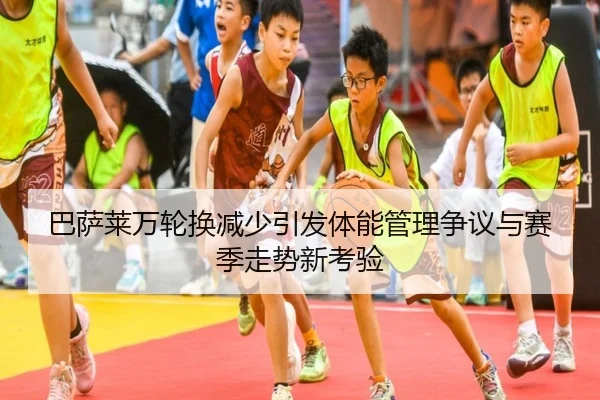 巴萨莱万轮换减少引发体能管理争议与赛季走势新考验