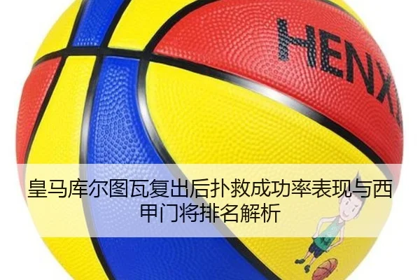 皇马库尔图瓦复出后扑救成功率表现与西甲门将排名解析 - kaiyun
