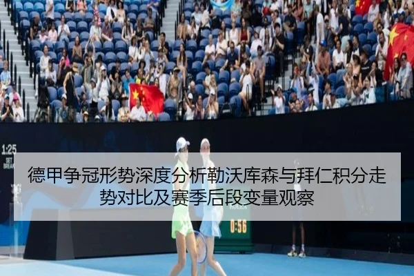 德甲争冠形势深度分析勒沃库森与拜仁积分走势对比及赛季后段变量观察 | kaiyun