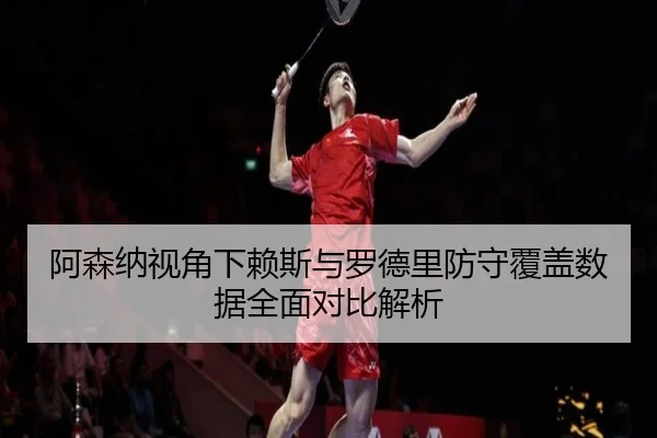 阿森纳视角下赖斯与罗德里防守覆盖数据全面对比解析 - kaiyun