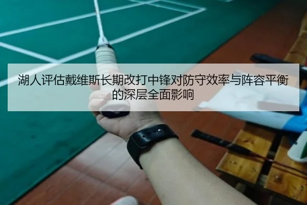 湖人评估戴维斯长期改打中锋对防守效率与阵容平衡的深层全面影响